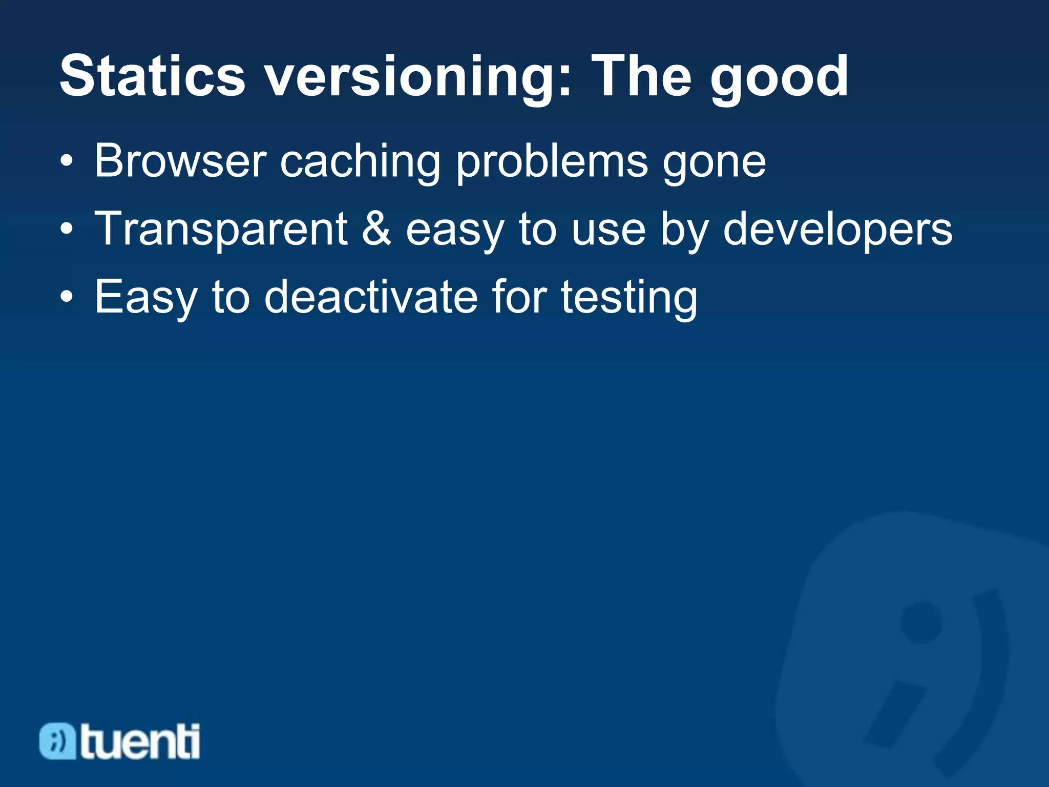 Statics versioning: The good
• Browser caching problems gone
• Transparent & easy to use by developers
• Easy to deactivate for testing
 