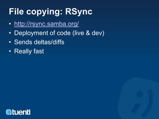 File copying: RSync
•   http://rsync.samba.org/
•   Deployment of code (live & dev)
•   Sends deltas/diffs
•   Really fast
 