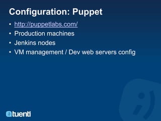 Configuration: Puppet
•   http://puppetlabs.com/
•   Production machines
•   Jenkins nodes
•   VM management / Dev web servers config
 