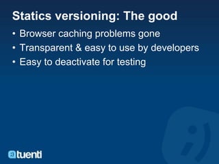 Statics versioning: The good
• Browser caching problems gone
• Transparent & easy to use by developers
• Easy to deactivate for testing
 
