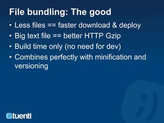 File bundling: The good
•   Less files == faster download & deploy
•   Big text file == better HTTP Gzip
•   Build time only (no need for dev)
•   Combines perfectly with minification and
    versioning
 