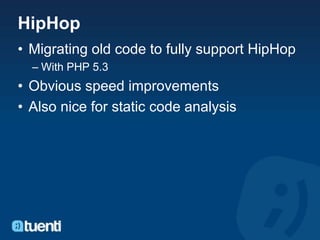 HipHop
• Migrating old code to fully support HipHop
  – With PHP 5.3
• Obvious speed improvements
• Also nice for static code analysis
 
