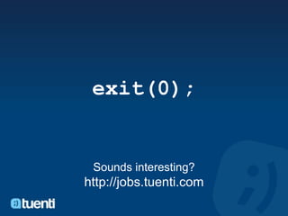 exit(0);


 Sounds interesting?
http://jobs.tuenti.com
 