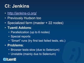 CI: Jenkins
•   http://jenkins-ci.org/
•   Previously Hudson too
•   Specialized farm (master + 22 nodes)
•   Tuenti Addon...