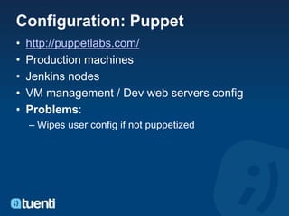 Configuration: Puppet
•   http://puppetlabs.com/
•   Production machines
•   Jenkins nodes
•   VM management / Dev web ser...