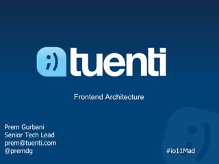 Frontend Architecture



Prem Gurbani
Senior Tech Lead
prem@tuenti.com
@premdg                                    #io11Mad
 