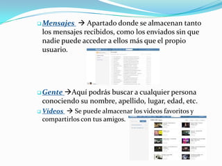 Mi Perfil  A través de este enlace nos lleva a nuestro perfil personal, donde los amigos pueden publicar comentarios, ver nuestro tablón, etc.Mensajes  Apartado donde se almacenan tanto los mensajes recibidos, como los enviados sin que nadie puede acceder a ellos más que el propio usuario. 