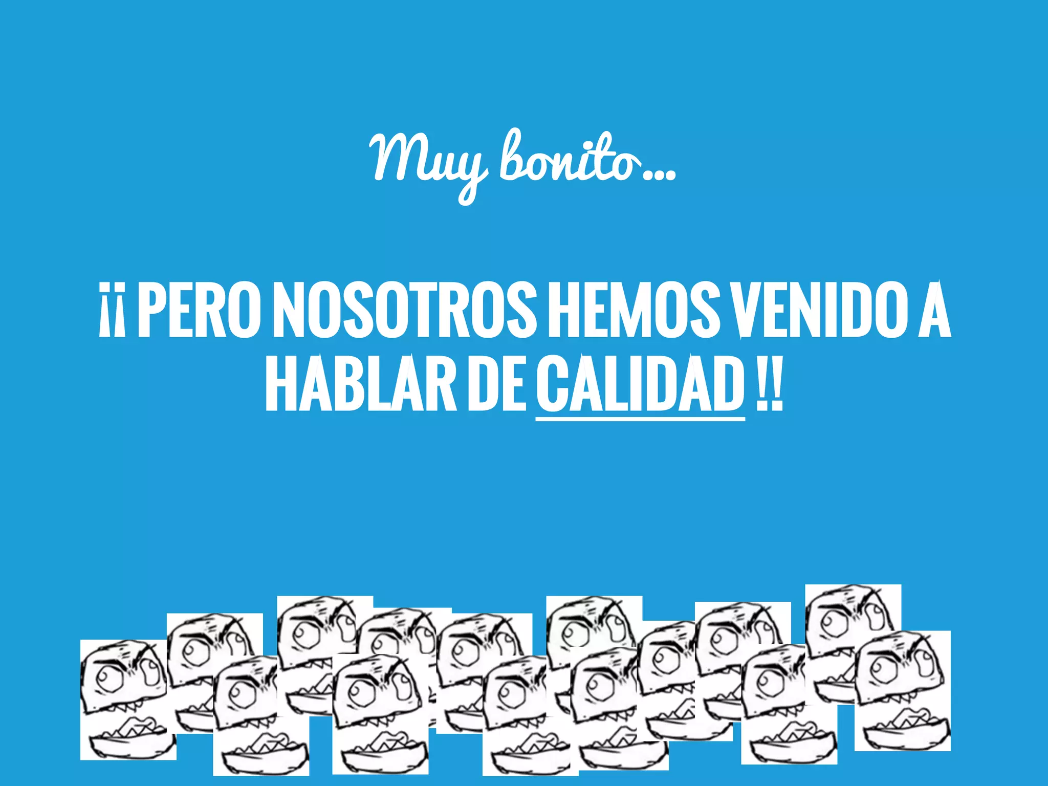 Muy bonito…

¡¡ Pero nosotros hemos venido a
       hablar de CALIDAD !!
 