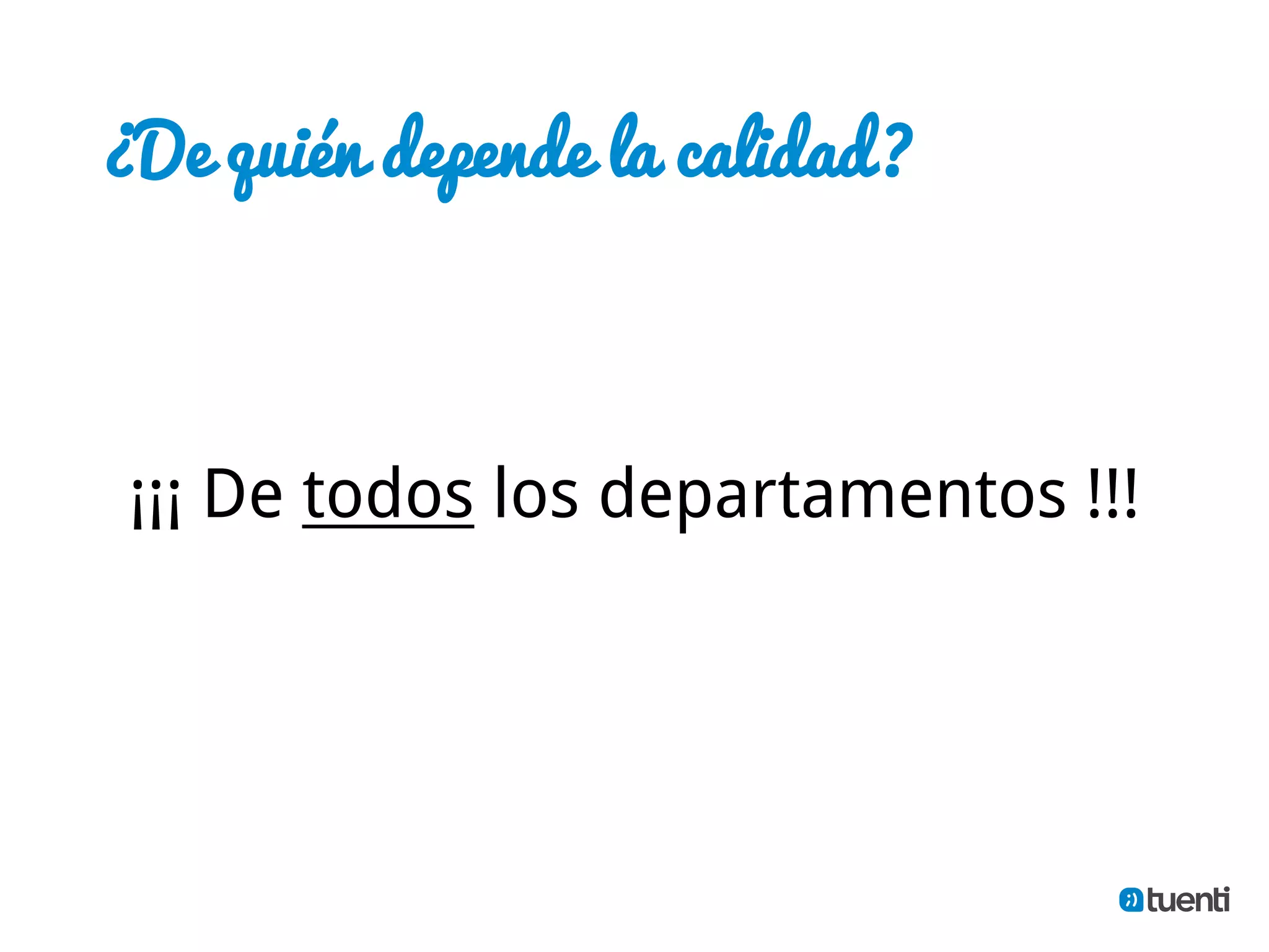 ¿De quién depende la calidad?



 ¡¡¡ De todos los departamentos !!!
 