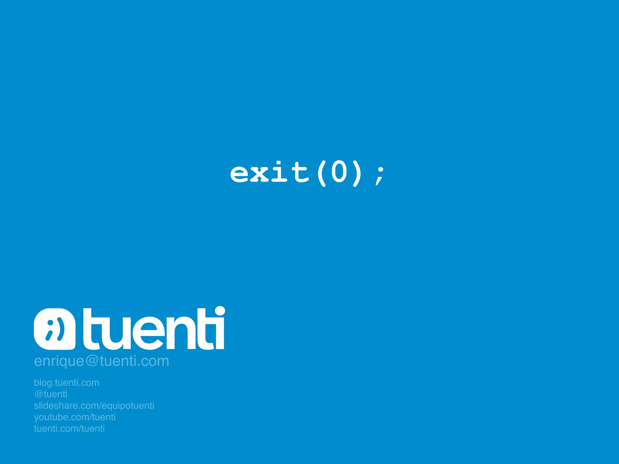 exit(0);




enrique@tuenti.com"
blog.tuenti.com"
@tuenti "
slideshare.com/equipotuenti"
youtube.com/tuenti"
tuenti.com/tuenti"
 