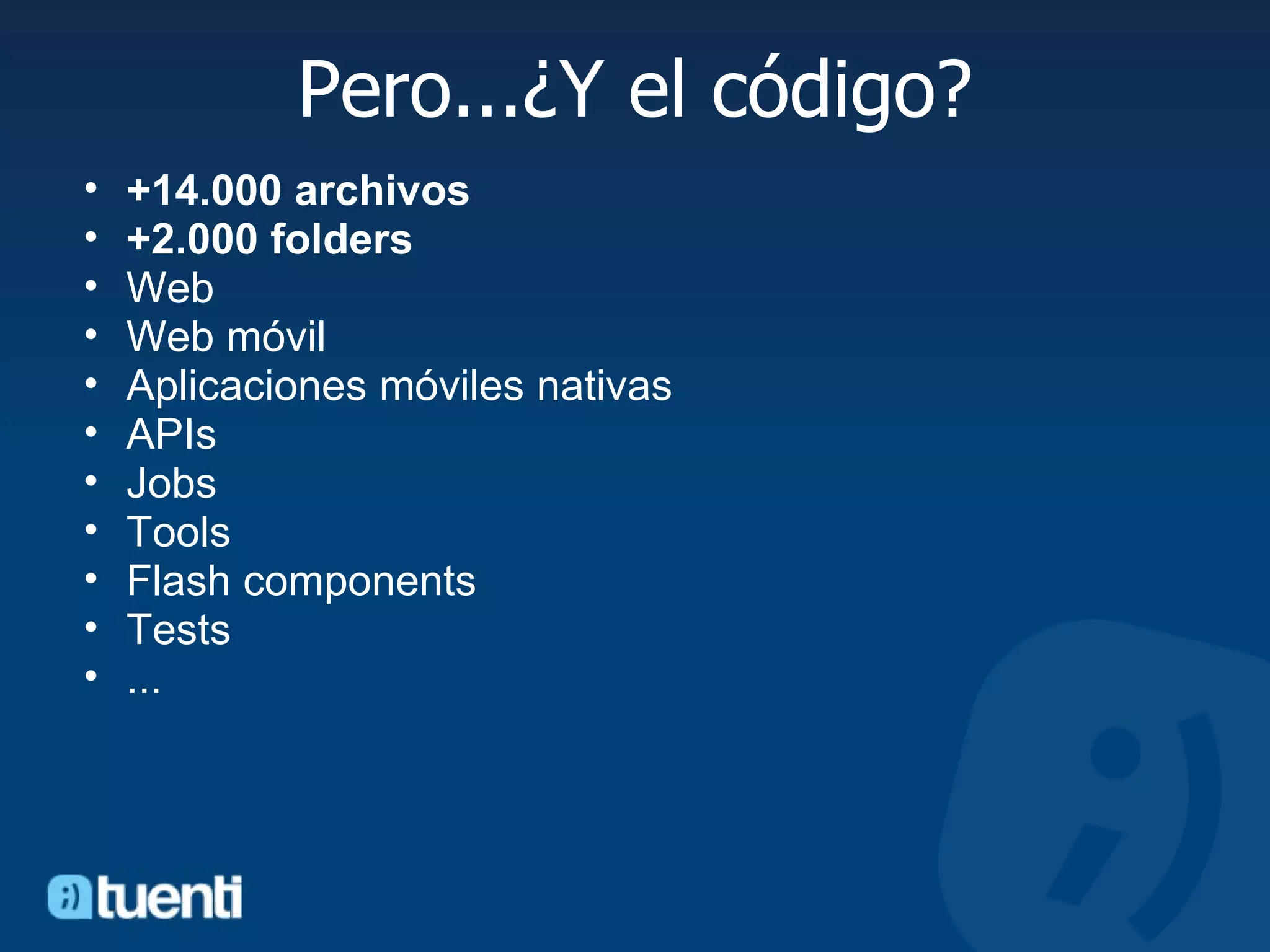Pero...¿Y el código? +14.000 archivos +2.000 folders   Web Web móvil Aplicaciones móviles nativas APIs Jobs Tools Flash components Tests ... 