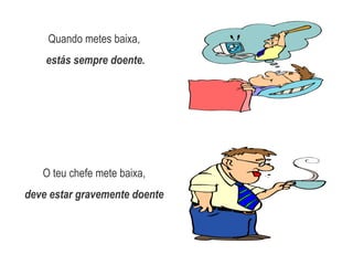 Quando metes baixa,estás sempre doente.O teu chefe mete baixa, deve estar gravemente doente.