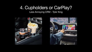 4. Cupholders or CarPlay?
Less Annoying CRM - Tyler King
 