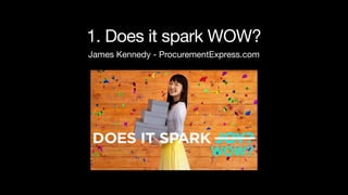 WOW?
1. Does it spark WOW?
James Kennedy - ProcurementExpress.com
 