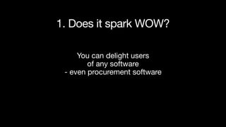 You can delight users
of any software
- even procurement software
1. Does it spark WOW?
 