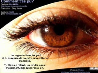 … me regarder dans les yeux  et tu as refusé de prendre mon collier et ma laisse.  Tu étais en retard - un rendez vous - maintenant, moi aussi j'en ai un.  