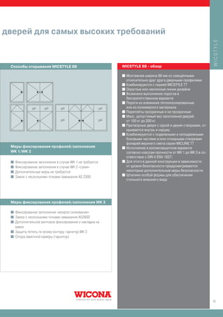 дверей для самых высоких требований




                                                                                                               WICSTYLE
 Способы открывания WICSTYLE 88                         WICSTYLE 88 - обзор

                                                        I   Монтажная ширина 88 мм со смещёнными
                                                            относительно друг друга дверными профилями
                                                        I   Комбинируются с серией WICSTYLE 77
                                                        I   Округлые или наклонные линии дизайна
                                                        I   Возможно выполнение порогов в
                                                            беспрепятственном варианте
                                                        I   Пороги из алюминия теплоизолированные
                                                            или из полимерного материала
                                                        I   Переплёты прозрачные и не прозрачные
                                                        I   Макс. допустимый вес наполнения дверей
                                                            от 100 кг до 200 кг.
                                                        I   Притворные двери с одной и двумя створками, от-
                                                            крываются внутрь и наружу
                                                        I   Комбинируются с подвижными и неподвижными
                                                            боковыми частями и/или откидными створками
                                                            фонарей верхнего света серии WICLINE 77
 Меры фиксирования профилей/заполнения                  I   Исполнение в взломозащитном варианте
 WK 1/WK 2                                                  согласно классам прочности от WK 1 до WK 3 в со-
                                                            ответствии с DIN V ENV 1627;
 I Фиксирование заполнения в случае WK 1 не требуется   I   Для этого в данной конструкции в зависимости
 I Фиксирование заполнения в случае WK 2 «сухая»            от уровня безопасности предусматриваются
 I Дополнительные меры не требуются                         некоторые дополнительные меры безопасности
                                                        I   Штапики особой формы для обеспечения
 I Замок с несколькими точками замыкания AS 2300
                                                            стильного внешнего вида




 Меры фиксирования профилей/заполнения WK 3

 I Фиксирование заполнения «мокрое склеивание»
 I Замок с несколькими точками замыкания AS2600
 I Дополнительное винтовое фиксирование и накладка на
   замок
 I Защита петель по всему контуру, гарнитур WK 3
 I Опора замочной камеры (гарнитур)




                                                                                                               15
 