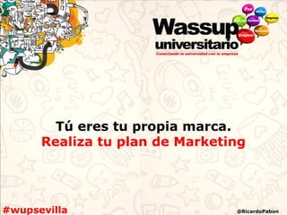Tú eres tu propia marca.
      Realiza tu plan de Marketing




#wupsevilla                     @RicardoPabon
 