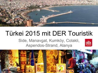 Türkei 2015 mit DER Touristik
Side, Manavgat, Kumköy, Colakli,
Aspendos-Strand, Alanya
 