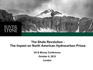 Oil & Money Conference
October 6, 2015
London
The Shale Revolution -
The Impact on North American Hydrocarbon Prices
 