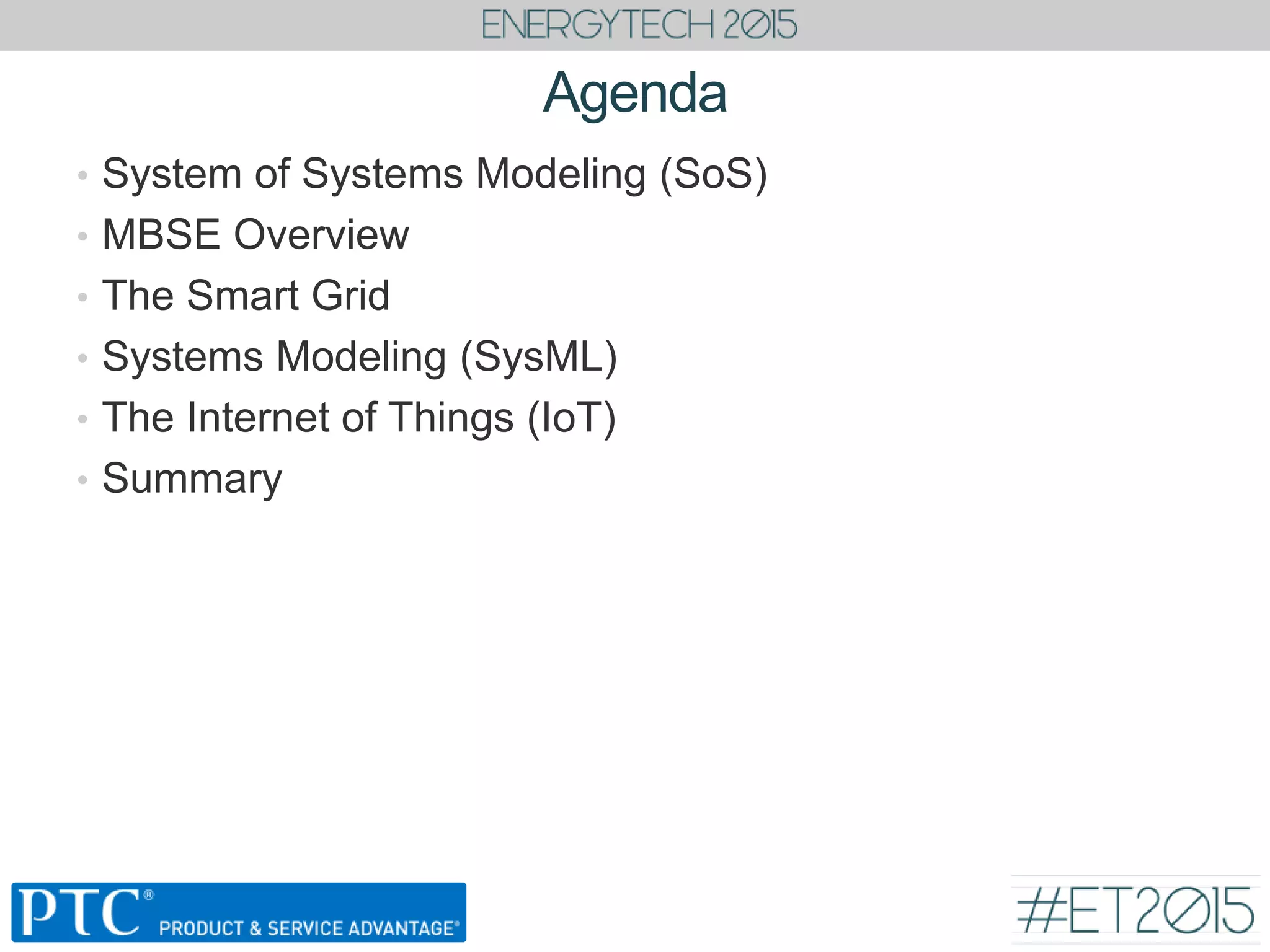 Agenda
• System of Systems Modeling (SoS)
• MBSE Overview
• The Smart Grid
• Systems Modeling (SysML)
• The Internet of Things (IoT)
• Summary
 