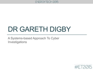 DR GARETH DIGBY
A Systems-based Approach To Cyber
Investigations
 