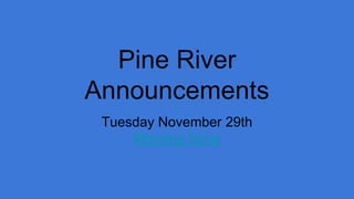 Pine River
Announcements
Tuesday November 29th
Morning Song
 