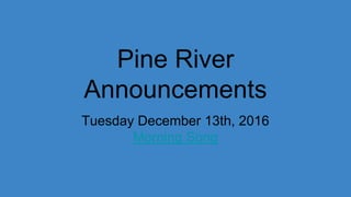 Pine River
Announcements
Tuesday December 13th, 2016
Morning Song
 