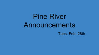 Pine River
Announcements
Tues. Feb. 28th
 