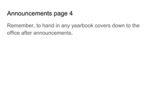 Announcements page 4
Remember, to hand in any yearbook covers down to the
office after announcements.
 