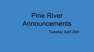 Pine River
Announcements
Tuesday April 25th
 