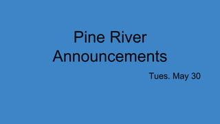 Pine River
Announcements
Tues. May 30
 