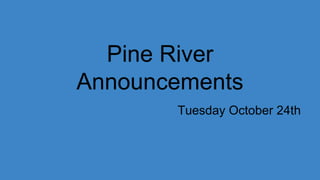 Pine River
Announcements
Tuesday October 24th
 