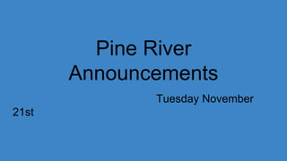 Pine River
Announcements
Tuesday November
21st
 