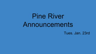 Pine River
Announcements
Tues. Jan. 23rd
 