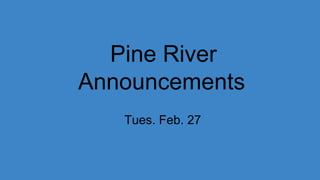 Pine River
Announcements
Tues. Feb. 27
 