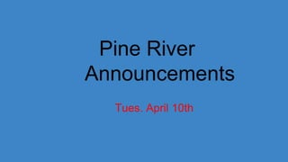 Pine River
Announcements
Tues. April 10th
 