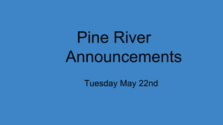 Pine River
Announcements
Tuesday May 22nd
 