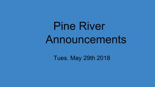 Pine River
Announcements
Tues. May 29th 2018
 