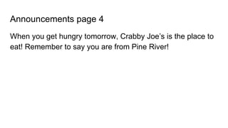 Announcements page 4
When you get hungry tomorrow, Crabby Joe’s is the place to
eat! Remember to say you are from Pine River!
 