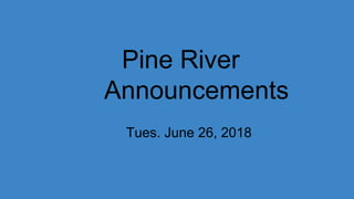 Pine River
Announcements
Tues. June 26, 2018
 