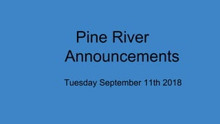 Pine River
Announcements
Tuesday September 11th 2018
 