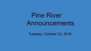 Pine River
Announcements
Tuesday, October 23, 2018
 