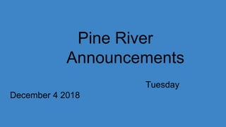 Pine River
Announcements
Tuesday
December 4 2018
 