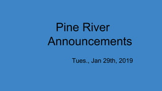 Pine River
Announcements
Tues., Jan 29th, 2019
 