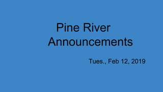 Pine River
Announcements
Tues., Feb 12, 2019
 