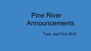 Pine River
Announcements
Tues. April 2nd 2019
 