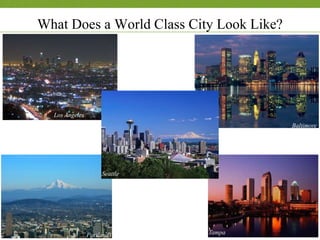 What Does a World Class City Look Like?
Los Angeles
Seattle
Portland Tampa
Baltimore
 