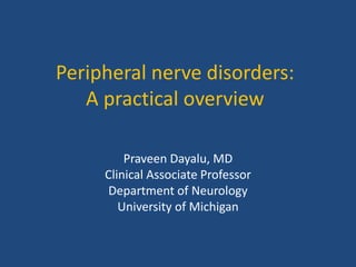 Peripheral nerve disorders:
A practical overview
Praveen Dayalu, MD
Clinical Associate Professor
Department of Neurology
University of Michigan
 