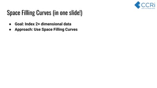● Goal: Index 2+ dimensional data
● Approach: Use Space Filling Curves
Space Filling Curves (in one slide!)
 